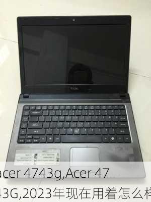 acer 4743g,Acer 4743G,2023年现在用着怎么样-第2张图片-数码知识科普网